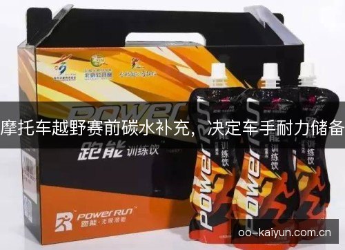 摩托车越野赛前碳水补充，决定车手耐力储备