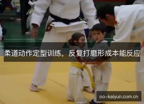 柔道动作定型训练,反复打磨形成本能反应 柔道动作定型训练,反复打磨形成本能反应